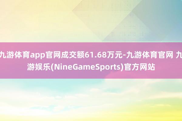 九游体育app官网成交额61.68万元-九游体育官网 九游娱乐(NineGameSports)官方网站