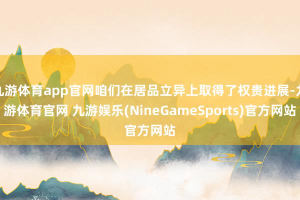 九游体育app官网咱们在居品立异上取得了权贵进展-九游体育官网 九游娱乐(NineGameSports)官方网站