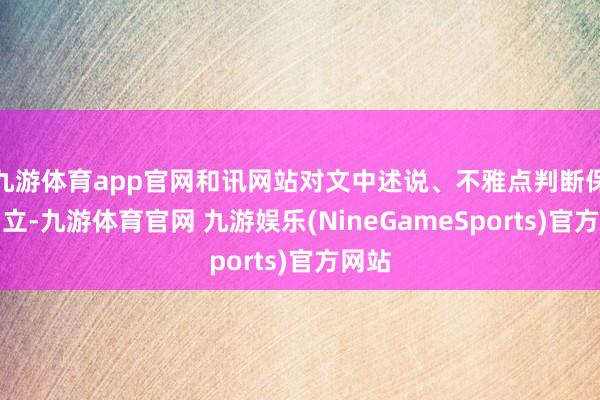 九游体育app官网和讯网站对文中述说、不雅点判断保捏中立-九游体育官网 九游娱乐(NineGameSports)官方网站