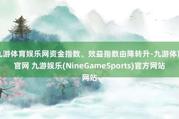 九游体育娱乐网资金指数、效益指数由降转升-九游体育官网 九游娱乐(NineGameSports)官方网站