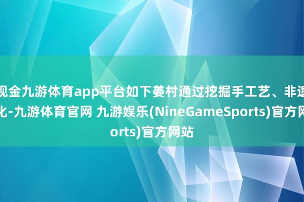 现金九游体育app平台如下姜村通过挖掘手工艺、非遗文化-九游体育官网 九游娱乐(NineGameSports)官方网站