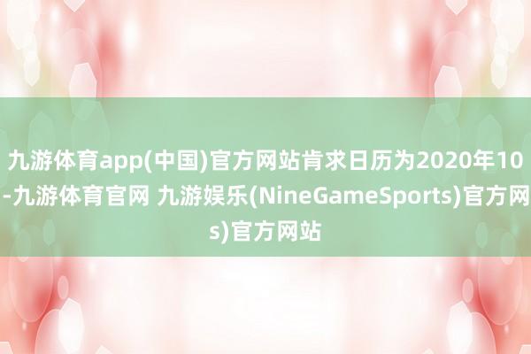九游体育app(中国)官方网站肯求日历为2020年10月-九游体育官网 九游娱乐(NineGameSports)官方网站