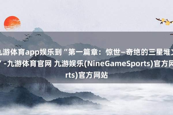 九游体育app娱乐到“第一篇章：惊世—奇绝的三星堆文物”-九游体育官网 九游娱乐(NineGameSports)官方网站