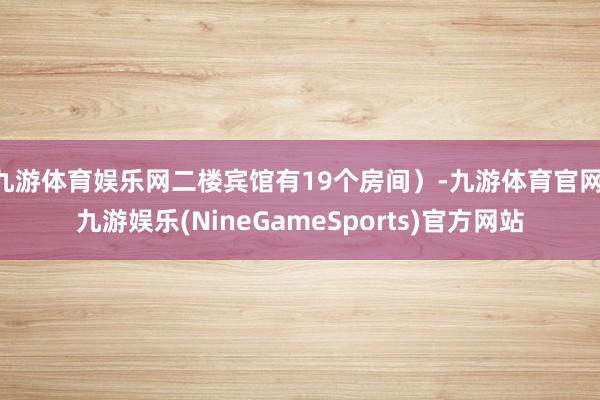 九游体育娱乐网二楼宾馆有19个房间）-九游体育官网 九游娱乐(NineGameSports)官方网站