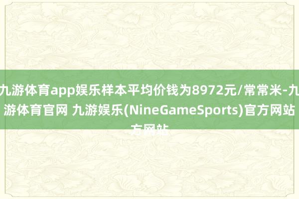 九游体育app娱乐样本平均价钱为8972元/常常米-九游体育官网 九游娱乐(NineGameSports)官方网站