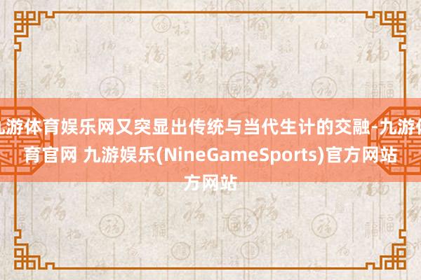九游体育娱乐网又突显出传统与当代生计的交融-九游体育官网 九游娱乐(NineGameSports)官方网站