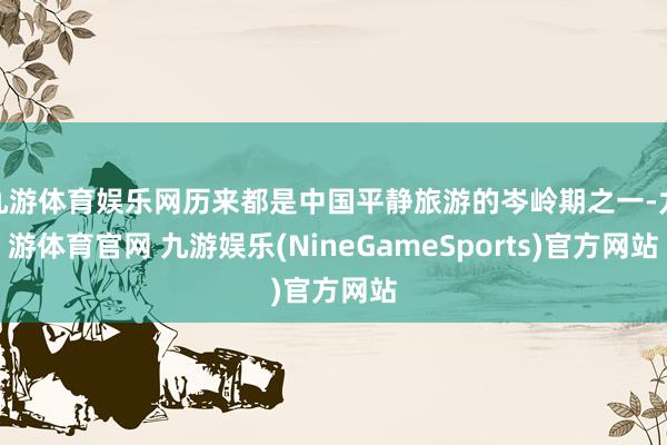 九游体育娱乐网历来都是中国平静旅游的岑岭期之一-九游体育官网 九游娱乐(NineGameSports)官方网站