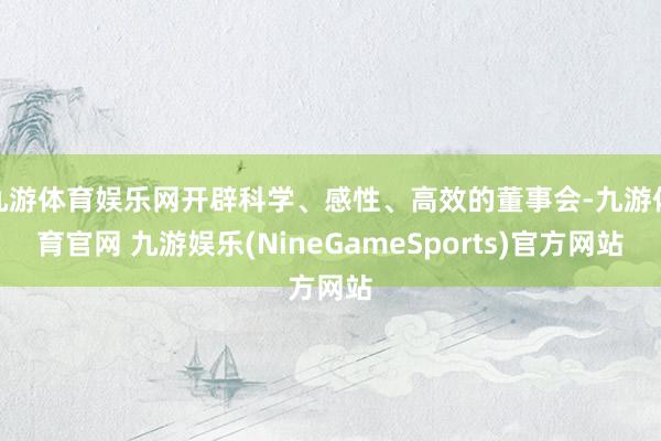 九游体育娱乐网开辟科学、感性、高效的董事会-九游体育官网 九游娱乐(NineGameSports)官方网站