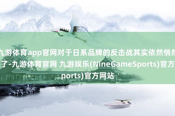 九游体育app官网对于日系品牌的反击战其实依然悄然打响了-九游体育官网 九游娱乐(NineGameSports)官方网站