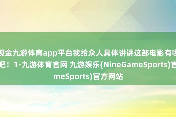 现金九游体育app平台我给众人具体讲讲这部电影有哪些槽点吧！1-九游体育官网 九游娱乐(NineGameSports)官方网站