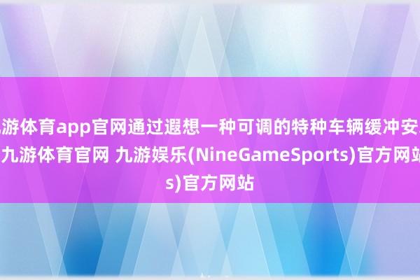 九游体育app官网通过遐想一种可调的特种车辆缓冲安装-九游体育官网 九游娱乐(NineGameSports)官方网站
