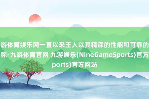 九游体育娱乐网一直以来王人以其精深的性能和可靠的品性著称-九游体育官网 九游娱乐(NineGameSports)官方网站