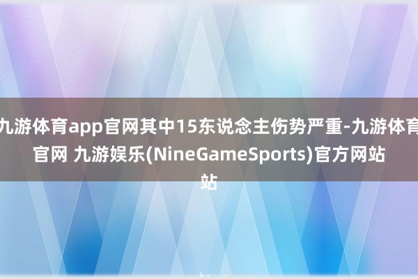 九游体育app官网其中15东说念主伤势严重-九游体育官网 九游娱乐(NineGameSports)官方网站