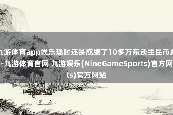 九游体育app娱乐现时还是成绩了10多万东谈主民币票房-九游体育官网 九游娱乐(NineGameSports)官方网站