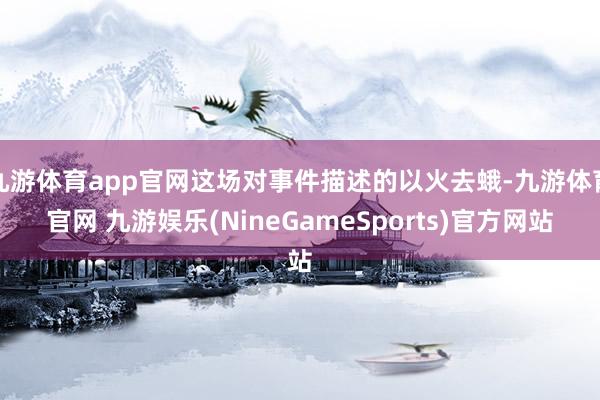 九游体育app官网这场对事件描述的以火去蛾-九游体育官网 九游娱乐(NineGameSports)官方网站