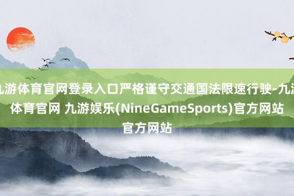 九游体育官网登录入口严格谨守交通国法限速行驶-九游体育官网 九游娱乐(NineGameSports)官方网站