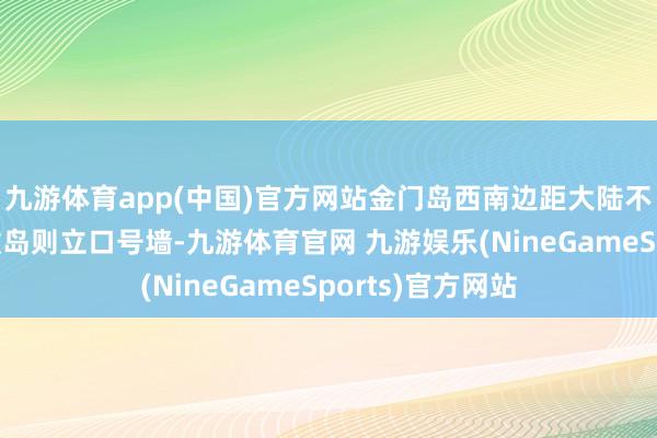 九游体育app(中国)官方网站金门岛西南边距大陆不到五公里的果敢岛则立口号墙-九游体育官网 九游娱乐(NineGameSports)官方网站