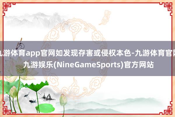九游体育app官网如发现存害或侵权本色-九游体育官网 九游娱乐(NineGameSports)官方网站