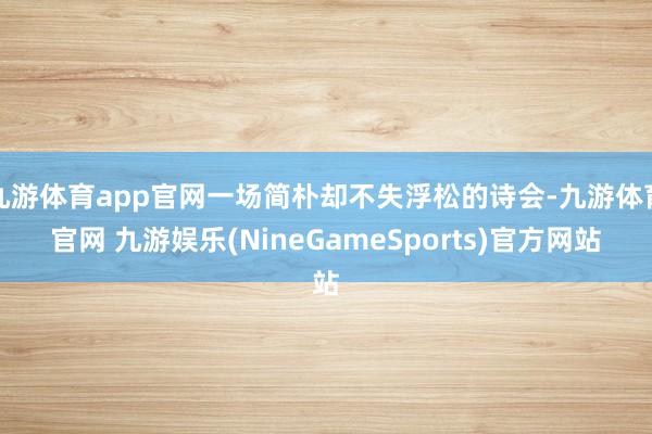 九游体育app官网一场简朴却不失浮松的诗会-九游体育官网 九游娱乐(NineGameSports)官方网站