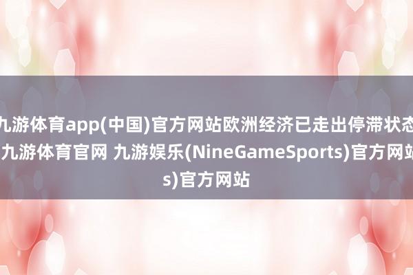 九游体育app(中国)官方网站欧洲经济已走出停滞状态-九游体育官网 九游娱乐(NineGameSports)官方网站