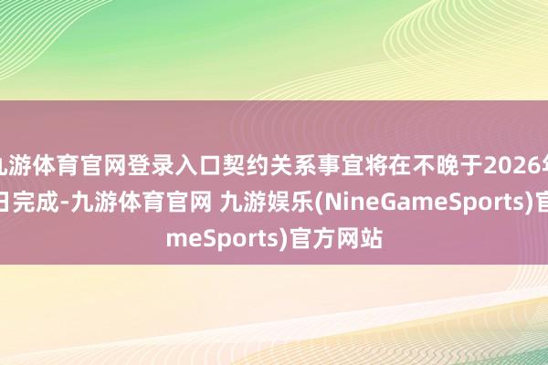 九游体育官网登录入口契约关系事宜将在不晚于2026年1月22日完成-九游体育官网 九游娱乐(NineGameSports)官方网站