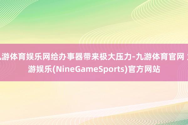 九游体育娱乐网给办事器带来极大压力-九游体育官网 九游娱乐(NineGameSports)官方网站