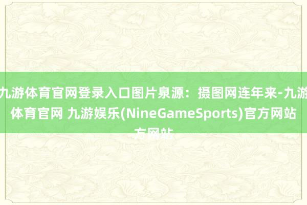 九游体育官网登录入口图片泉源:摄图网 连年来-九游体育官网 九游娱乐(NineGameSports)官方网站