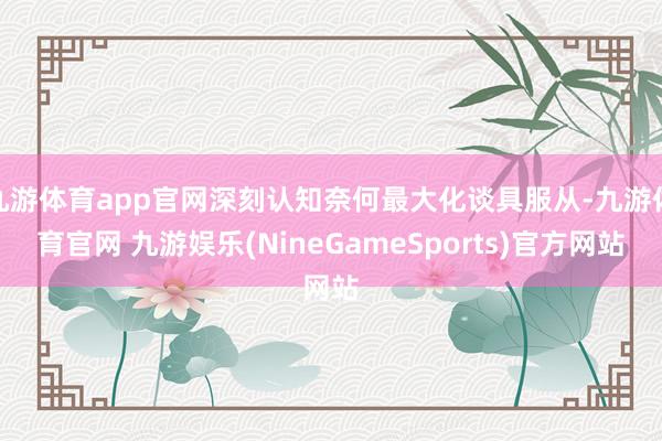九游体育app官网深刻认知奈何最大化谈具服从-九游体育官网 九游娱乐(NineGameSports)官方网站