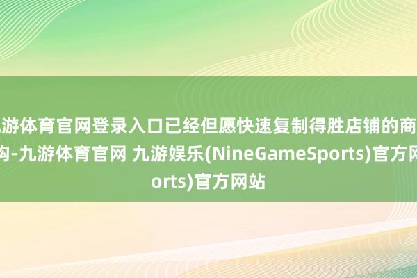 九游体育官网登录入口已经但愿快速复制得胜店铺的商品结构-九游体育官网 九游娱乐(NineGameSports)官方网站