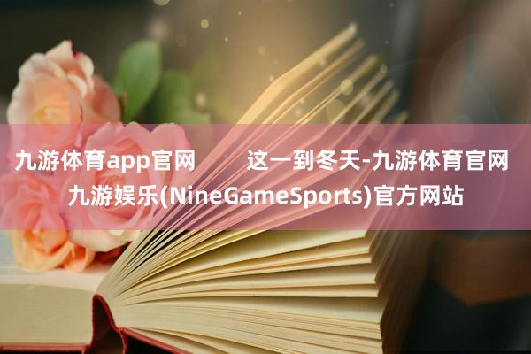 九游体育app官网        这一到冬天-九游体育官网 九游娱乐(NineGameSports)官方网站