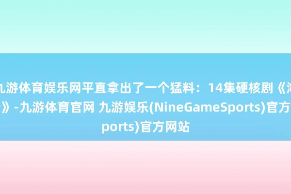 九游体育娱乐网平直拿出了一个猛料:14集硬核剧《海盗船》-九游体育官网 九游娱乐(NineGameSports)官方网站