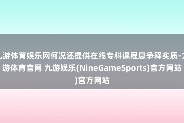 九游体育娱乐网何况还提供在线专科课程息争释实质-九游体育官网 九游娱乐(NineGameSports)官方网站