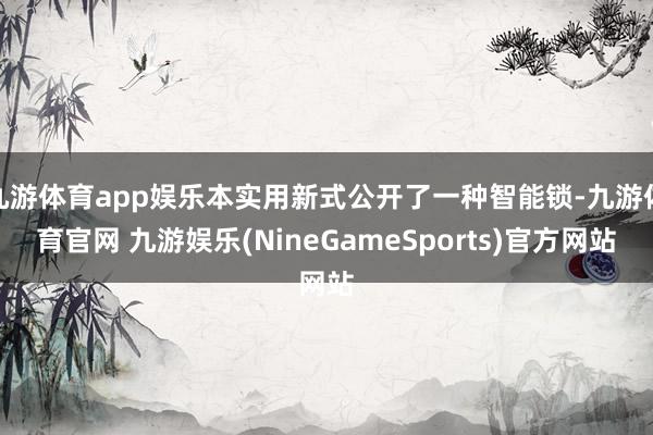 九游体育app娱乐本实用新式公开了一种智能锁-九游体育官网 九游娱乐(NineGameSports)官方网站