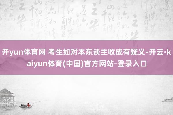 开yun体育网 考生如对本东谈主收成有疑义-开云·kaiyu