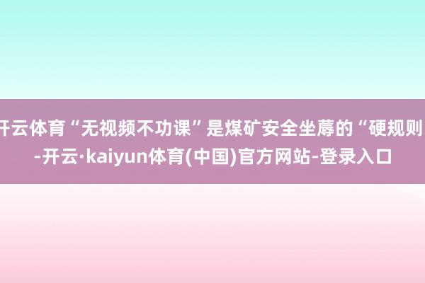 开云体育“无视频不功课”是煤矿安全坐蓐的“硬规则”-开云·k