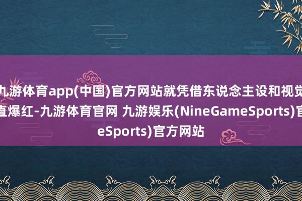 九游体育app(中国)官方网站就凭借东说念主设和视觉作风平直爆红-九游体育官网 九游娱乐(NineGameSports)官方网站
