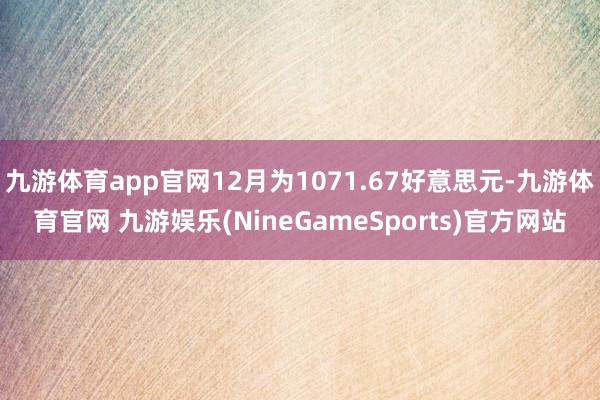 九游体育app官网12月为1071.67好意思元-九游体育官网 九游娱乐(NineGameSports)官方网站