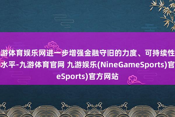九游体育娱乐网进一步增强金融守旧的力度、可持续性和专科化水平-九游体育官网 九游娱乐(NineGameSports)官方网站