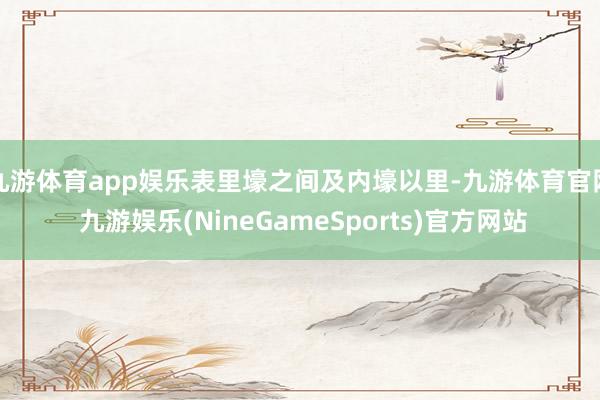 九游体育app娱乐表里壕之间及内壕以里-九游体育官网 九游娱乐(NineGameSports)官方网站