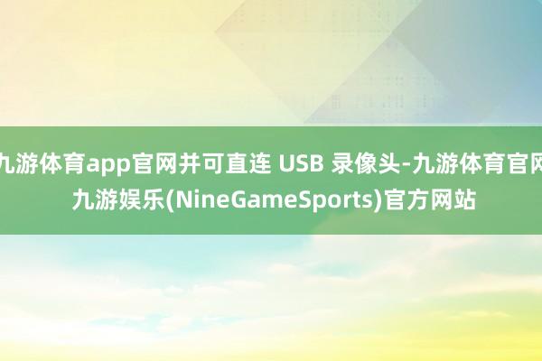 九游体育app官网并可直连 USB 录像头-九游体育官网 九游娱乐(NineGameSports)官方网站