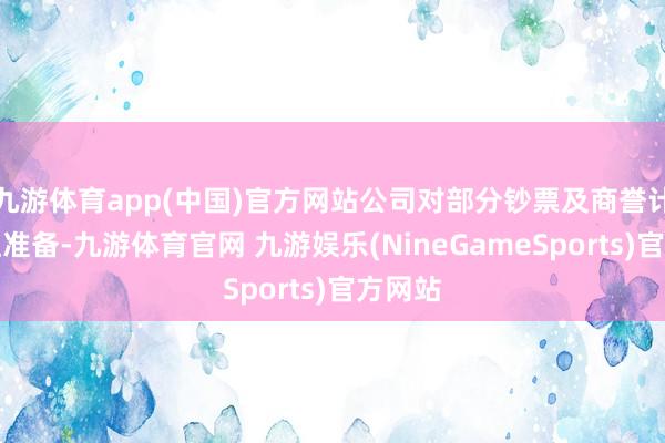 九游体育app(中国)官方网站公司对部分钞票及商誉计提减值准备-九游体育官网 九游娱乐(NineGameSports)官方网站