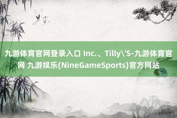 九游体育官网登录入口 Inc.、Tilly'S-九游体育官网 九游娱乐(NineGameSports)官方网站
