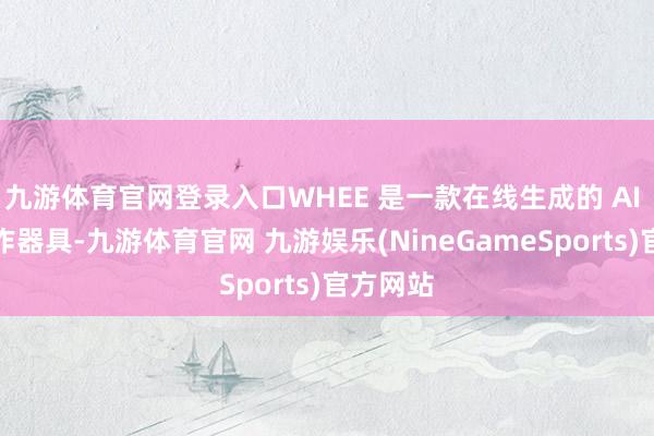 九游体育官网登录入口WHEE 是一款在线生成的 AI 视觉创作器具-九游体育官网 九游娱乐(NineGameSports)官方网站
