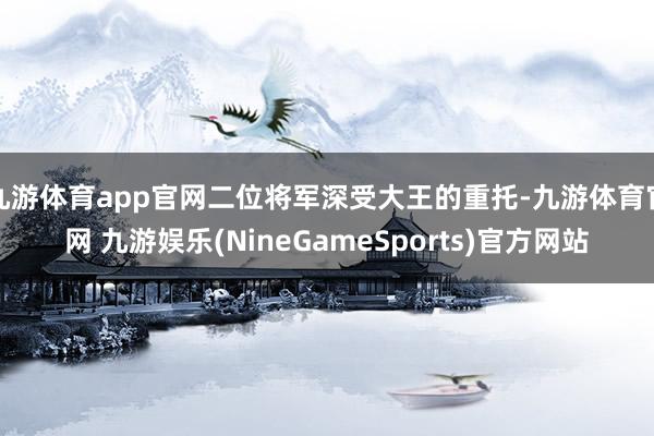 九游体育app官网二位将军深受大王的重托-九游体育官网 九游娱乐(NineGameSports)官方网站