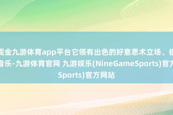 现金九游体育app平台它领有出色的好意思术立场、极佳的音乐-九游体育官网 九游娱乐(NineGameSports)官方网站