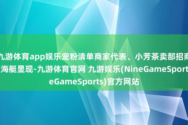 九游体育app娱乐宠粉清单商家代表、小芳茶卖部招商拓展总监赵海艇显现-九游体育官网 九游娱乐(NineGameSports)官方网站