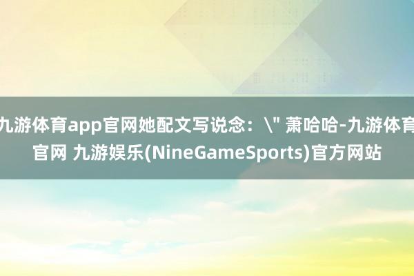 九游体育app官网她配文写说念：