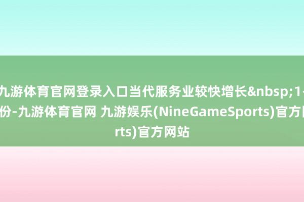 九游体育官网登录入口当代服务业较快增长&nbsp;1-2月份-九游体育官网 九游娱乐(NineGameSports)官方网站