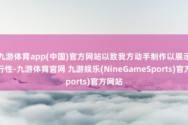 九游体育app(中国)官方网站以致我方动手制作以展示其可行性-九游体育官网 九游娱乐(NineGameSports)官方网站