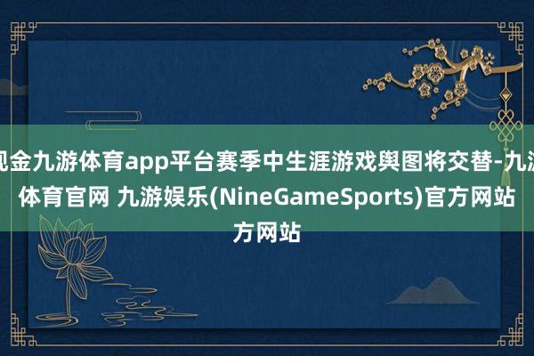 现金九游体育app平台赛季中生涯游戏舆图将交替-九游体育官网 九游娱乐(NineGameSports)官方网站